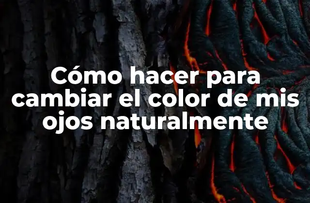 Cómo Hacer para Cambiar el Color de Mis Ojos Naturalmente