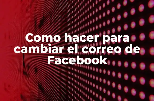 Como Hacer para Cambiar el Correo de Facebook