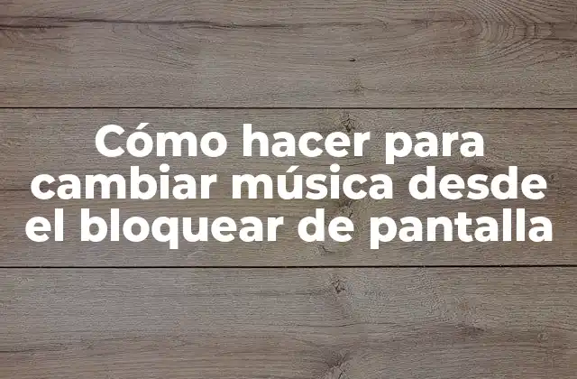 Cómo Hacer para Cambiar Música desde el Bloquear de Pantalla