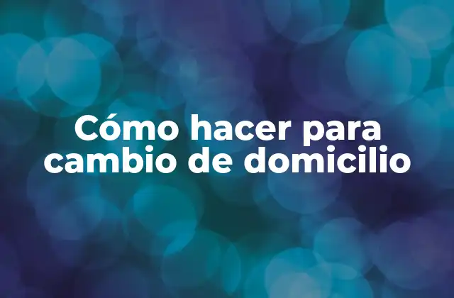 Cómo Hacer para Cambio de Domicilio