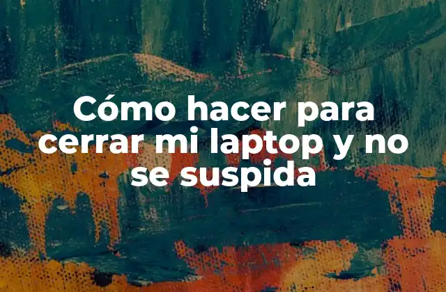 Cómo Hacer para Cerrar Mi Laptop y No Se Suspida