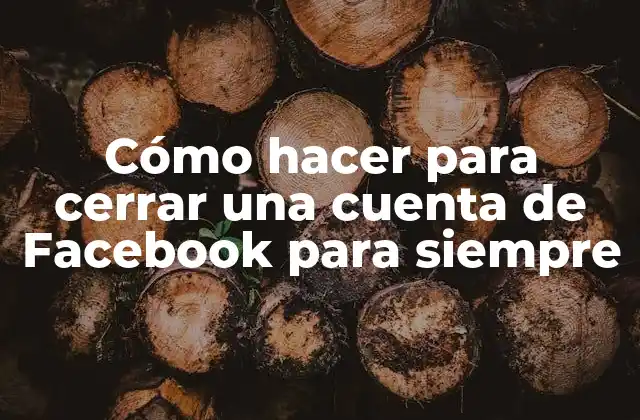 Cómo Hacer para Cerrar una Cuenta de Facebook para Siempre