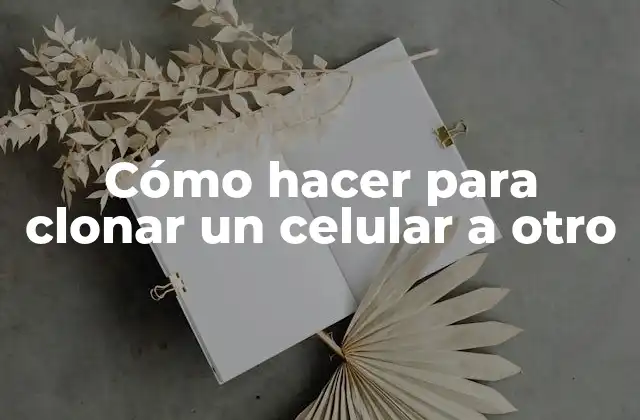 Cómo Hacer para Clonar un Celular a Otro
