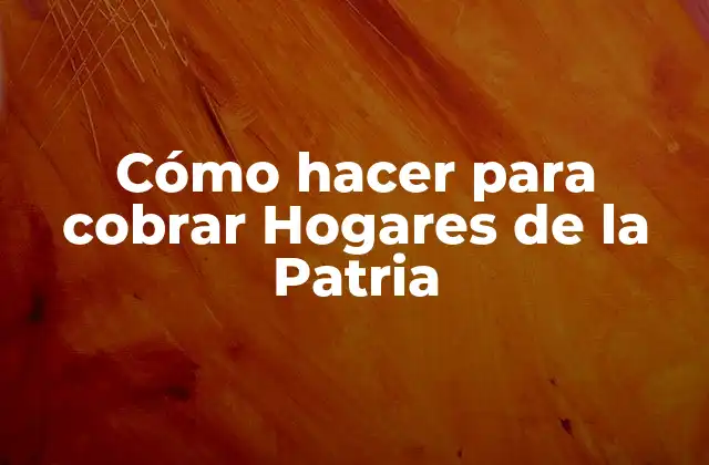 Cómo Hacer para Cobrar Hogares de la Patria
