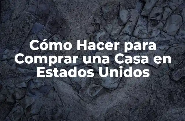 Cómo Hacer para Comprar una Casa en Estados Unidos