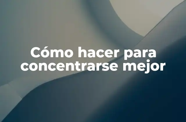 Cómo Hacer para Concentrarse Mejor
