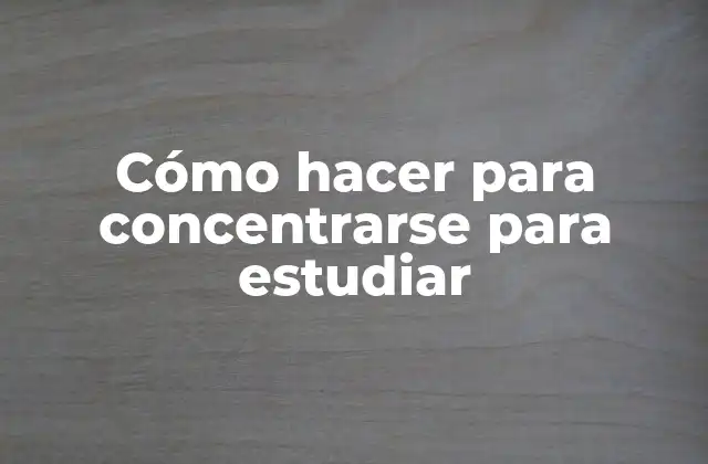 Cómo Hacer para Concentrarse para Estudiar