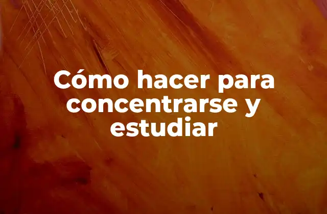 Cómo Hacer para Concentrarse y Estudiar