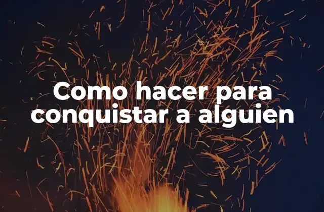 Como Hacer para Conquistar a Alguien 2 Conquista a alguien