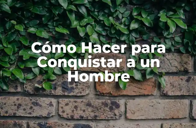 Cómo Hacer para Conquistar a un Hombre 2 Cómo Hacer para Conquistar a un Hombre