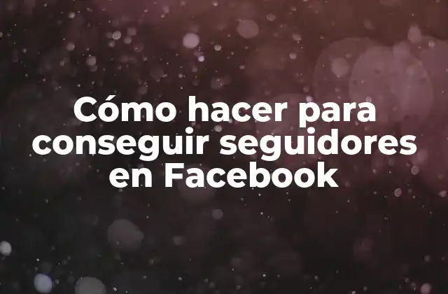 Cómo Hacer para Conseguir Seguidores en Facebook