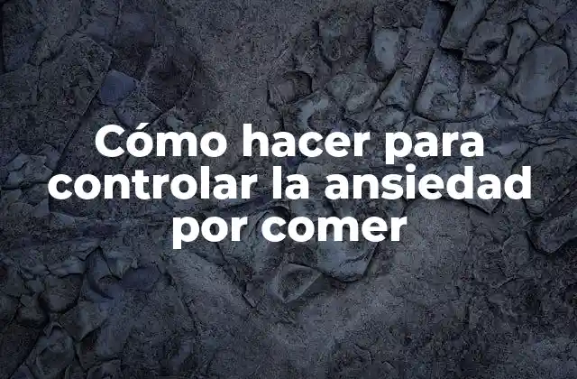 Cómo Hacer para Controlar la Ansiedad por Comer