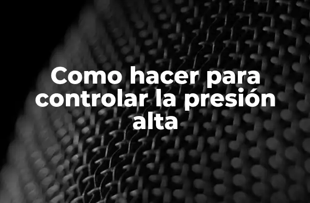 Como Hacer para Controlar la Presión Alta