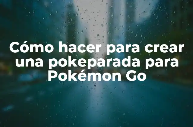 Cómo Hacer para Crear una Pokeparada para Pokémon Go