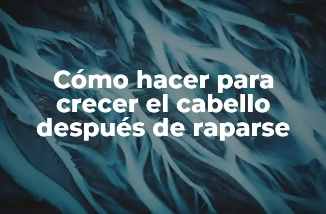 Cómo Hacer para Crecer el Cabello Después de Raparse