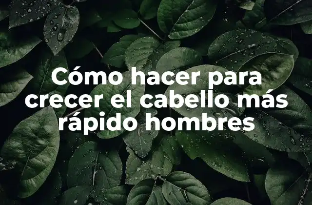 Cómo Hacer para Crecer el Cabello Más Rápido Hombres