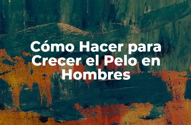 Cómo Hacer para Crecer el Pelo en Hombres