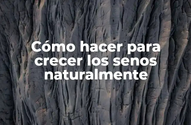 Cómo Hacer para Crecer los Senos Naturalmente
