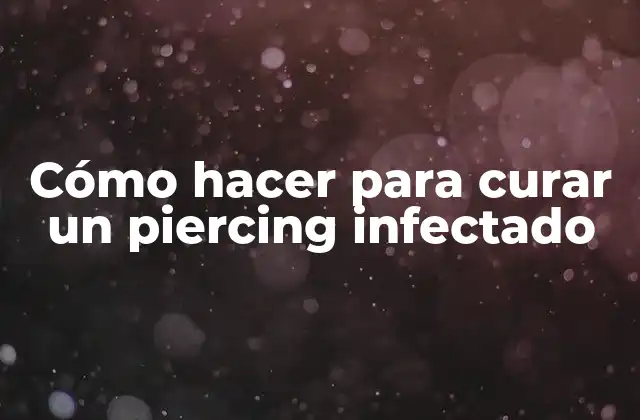 Cómo Hacer para Curar un Piercing Infectado