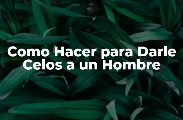 Como Hacer para Darle Celos a un Hombre