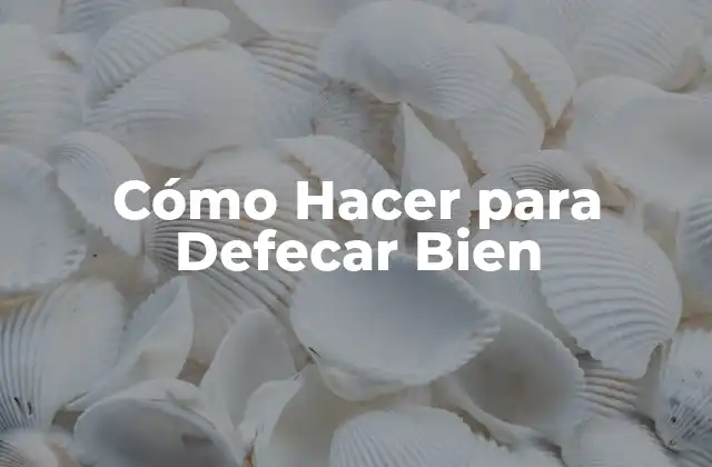 Cómo Hacer para Defecar Bien