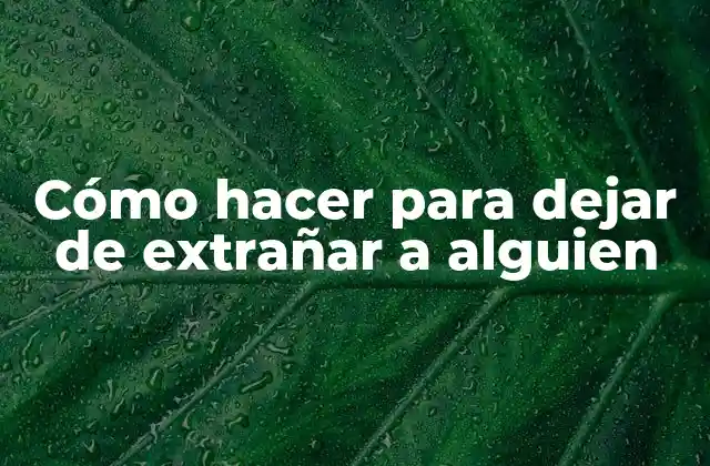 Cómo Hacer para Dejar de Extrañar a Alguien