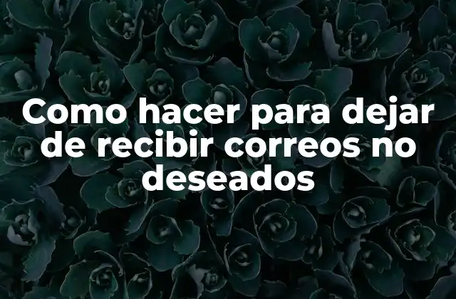 Como Hacer para Dejar de Recibir Correos No Deseados