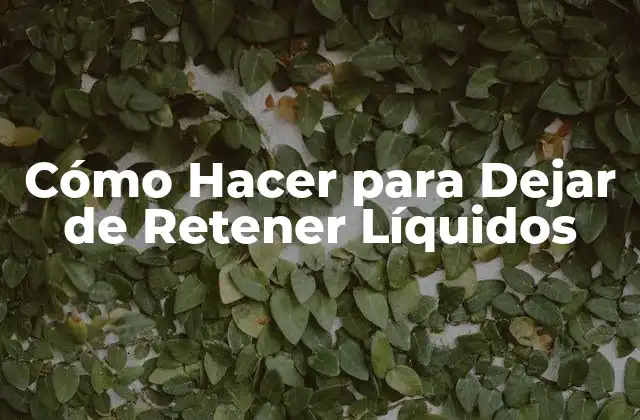 Cómo Hacer para Dejar de Retener Líquidos