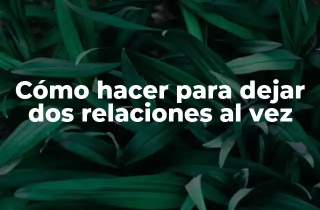 Cómo Hacer para Dejar Dos Relaciones Al Vez
