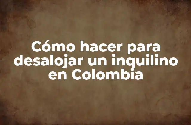 Cómo Hacer para Desalojar un Inquilino en Colombia