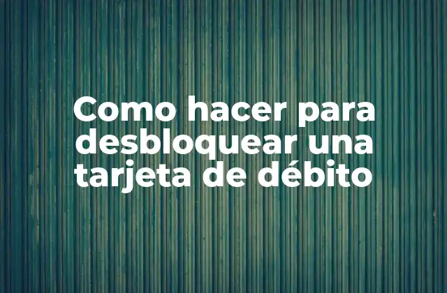 Como Hacer para Desbloquear una Tarjeta de Débito