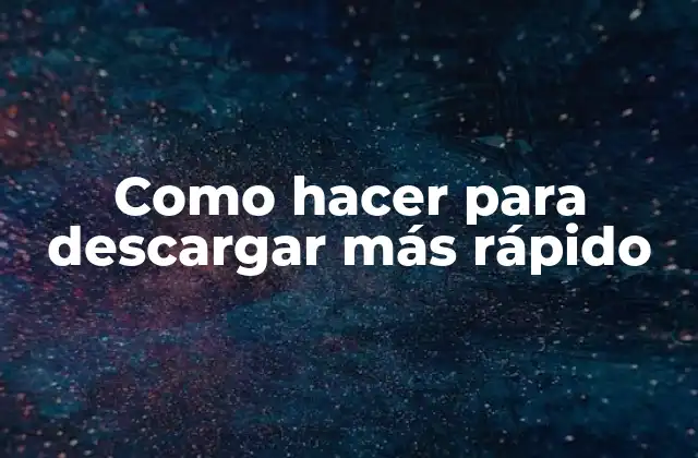 Como Hacer para Descargar Más Rápido