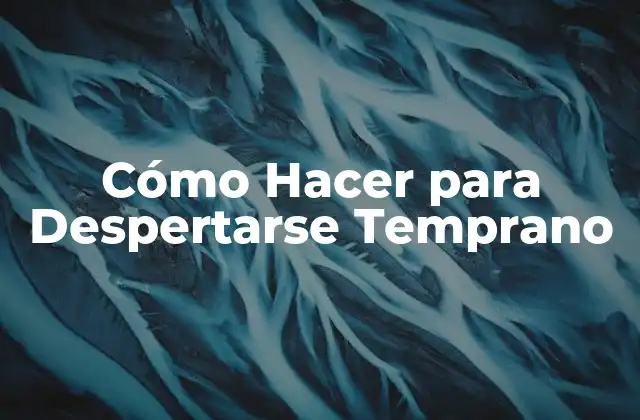 Cómo Hacer para Despertarse Temprano