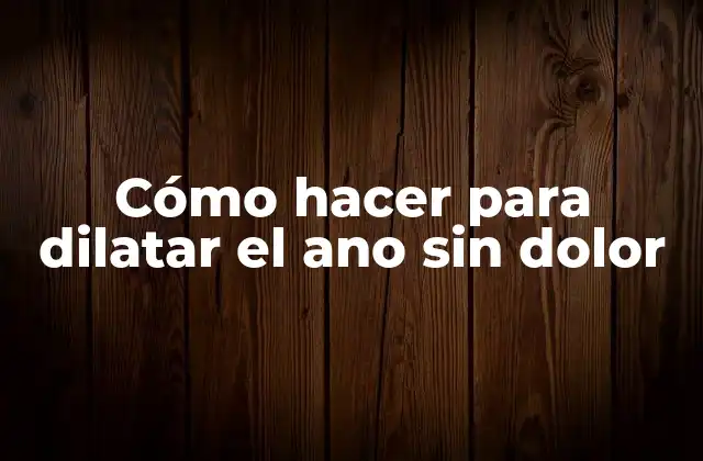 Cómo Hacer para Dilatar el Ano sin Dolor