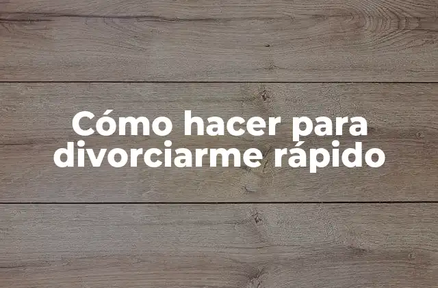 Cómo Hacer para Divorciarme Rápido