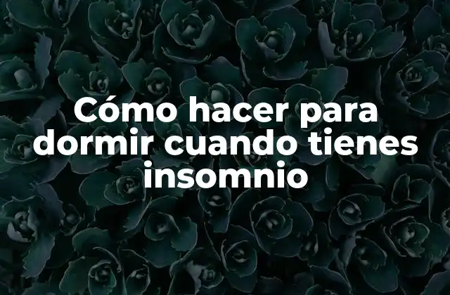 Cómo Hacer para Dormir Cuando Tienes Insomnio