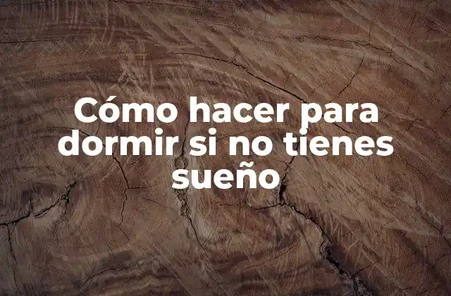 Cómo Hacer para Dormir Si No Tienes Sueño