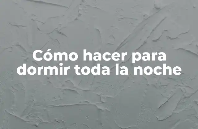Cómo Hacer para Dormir Toda la Noche