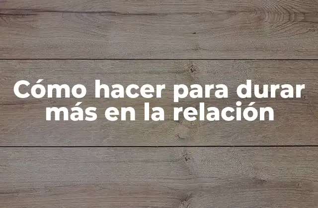 Cómo Hacer para Durar Más en la Relación