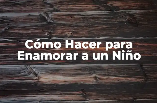 Cómo Hacer para Enamorar a un Niño