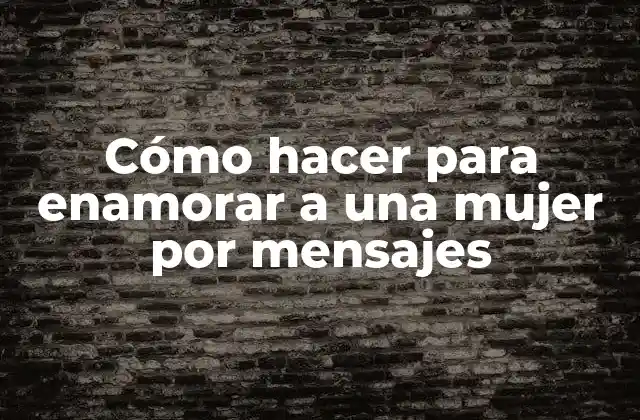 Cómo Hacer para Enamorar a una Mujer por Mensajes