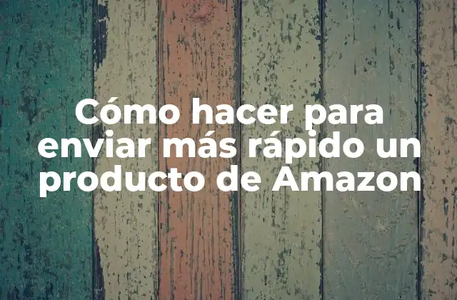 Cómo Hacer para Enviar Más Rápido un Producto de Amazon