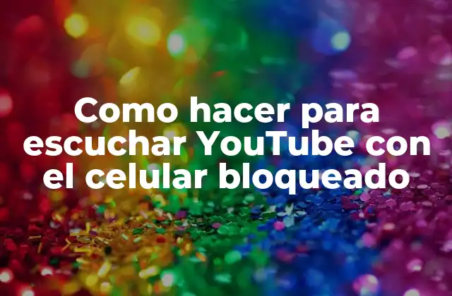 Como Hacer para Escuchar Youtube con el Celular Bloqueado
