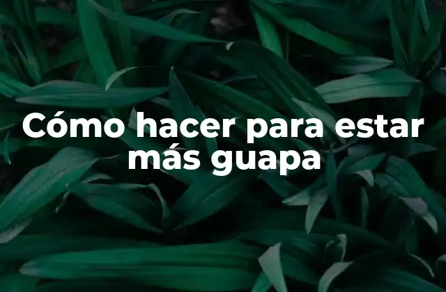 Cómo Hacer para Estar Más Guapa 2 Cómo hacer para estar más guapa