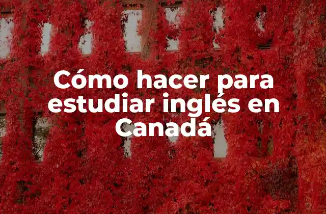 Cómo Hacer para Estudiar Inglés en Canadá 2 Cómo hacer para estudiar inglés en Canadá