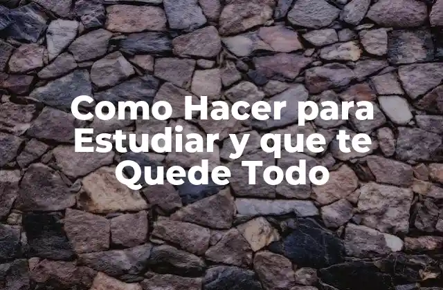 Como Hacer para Estudiar y que Te Quede Todo
