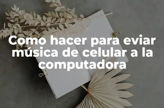 Como Hacer para Eviar Música de Celular a la Computadora