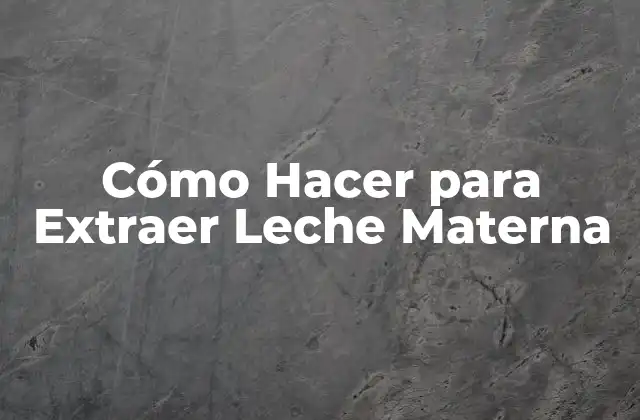 Cómo Hacer para Extraer Leche Materna