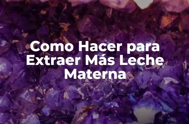 Como Hacer para Extraer Más Leche Materna