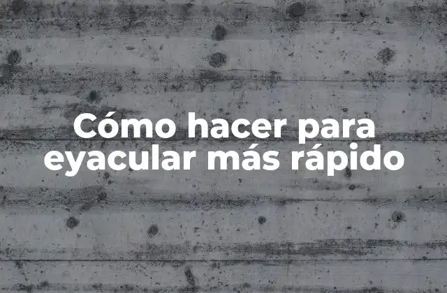 Cómo Hacer para Eyacular Más Rápido